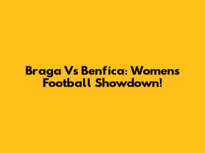 Braga Vs Benfica: Women's Football Showdown!