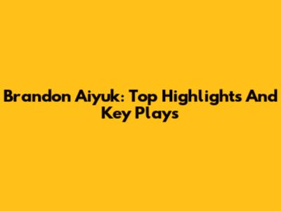 Brandon Aiyuk: Top Highlights And Key Plays