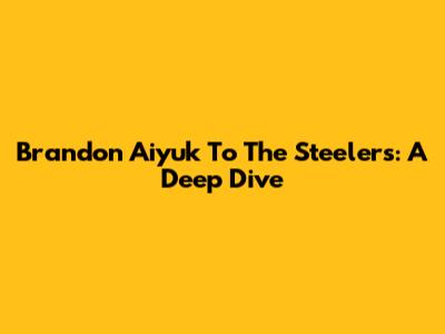Brandon Aiyuk To The Steelers: A Deep Dive