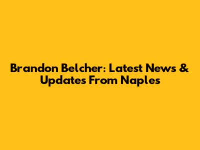 Brandon Belcher: Latest News & Updates From Naples