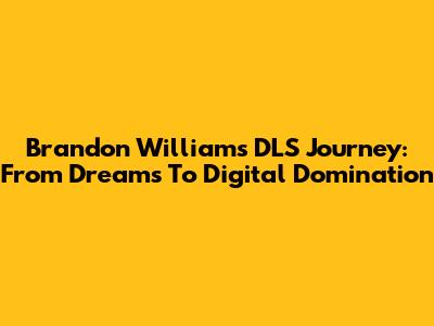 Brandon Williams' DLS Journey: From Dreams To Digital Domination