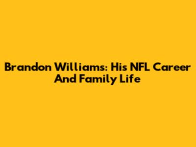 Brandon Williams: His NFL Career And Family Life