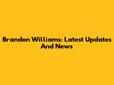 Brandon Williams: Latest Updates And News