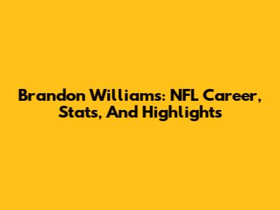 Brandon Williams: NFL Career, Stats, And Highlights