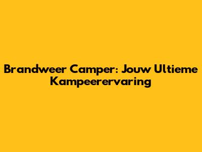 Brandweer Camper: Jouw Ultieme Kampeerervaring