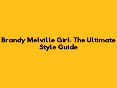 Brandy Melville Girl: The Ultimate Style Guide