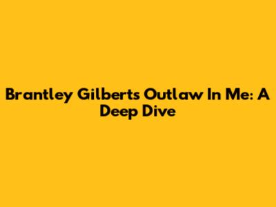 Brantley Gilbert's "Outlaw In Me": A Deep Dive