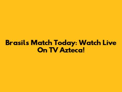 Brasil's Match Today: Watch Live On TV Azteca!