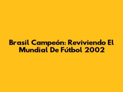 Brasil Campeón: Reviviendo El Mundial De Fútbol 2002