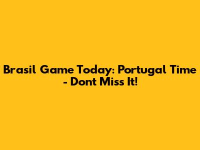 Brasil Game Today: Portugal Time - Don't Miss It!