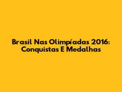 Brasil Nas Olimpíadas 2016: Conquistas E Medalhas