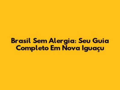 Brasil Sem Alergia: Seu Guia Completo Em Nova Iguaçu