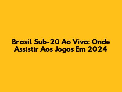 Brasil Sub-20 Ao Vivo: Onde Assistir Aos Jogos Em 2024