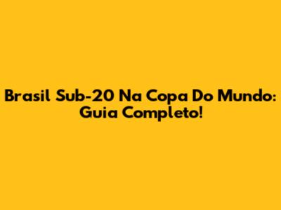 Brasil Sub-20 Na Copa Do Mundo: Guia Completo!
