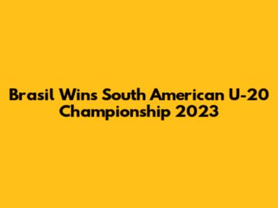 Brasil Wins South American U-20 Championship 2023