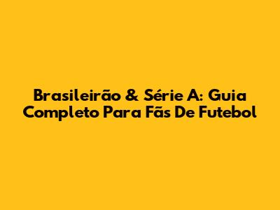 Brasileirão & Série A: Guia Completo Para Fãs De Futebol