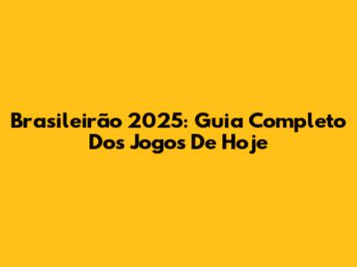 Brasileirão 2025: Guia Completo Dos Jogos De Hoje