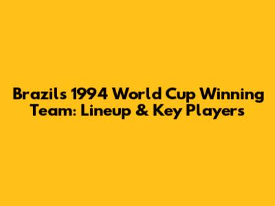 Brazil's 1994 World Cup Winning Team: Lineup & Key Players