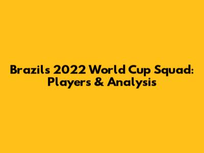 Brazil's 2022 World Cup Squad: Players & Analysis