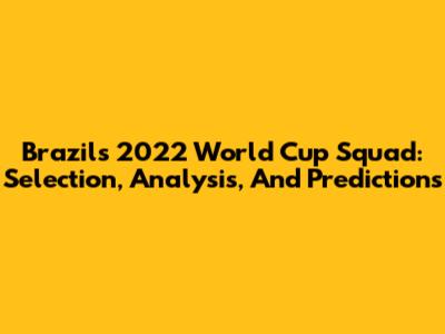 Brazil's 2022 World Cup Squad: Selection, Analysis, And Predictions