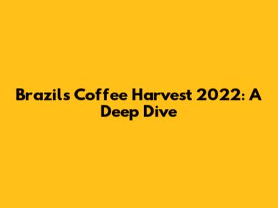 Brazil's Coffee Harvest 2022: A Deep Dive