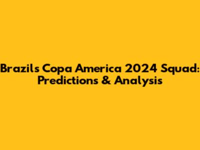 Brazil's Copa America 2024 Squad: Predictions & Analysis