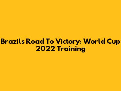 Brazil's Road To Victory: World Cup 2022 Training