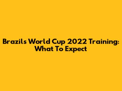 Brazil's World Cup 2022 Training: What To Expect