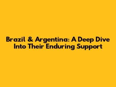 Brazil & Argentina: A Deep Dive Into Their Enduring Support