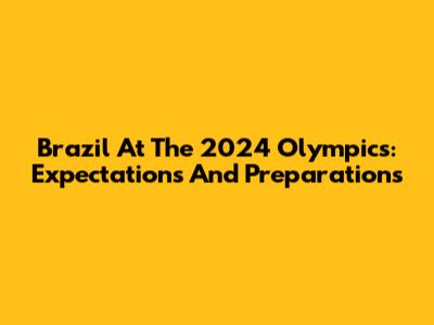 Brazil At The 2024 Olympics: Expectations And Preparations