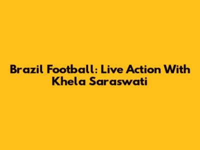 Brazil Football: Live Action With Khela Saraswati
