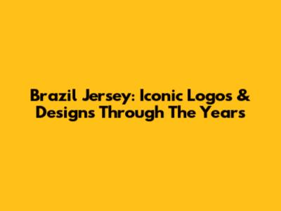 Brazil Jersey: Iconic Logos & Designs Through The Years