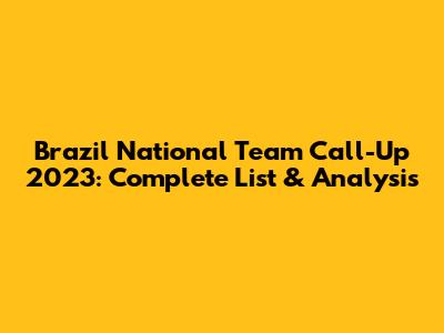 Brazil National Team Call-Up 2023: Complete List & Analysis