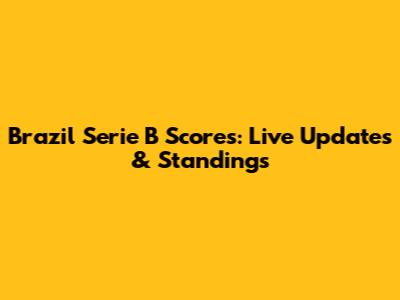 Brazil Serie B Scores: Live Updates & Standings
