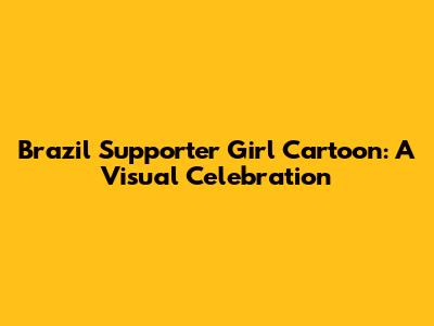 Brazil Supporter Girl Cartoon: A Visual Celebration