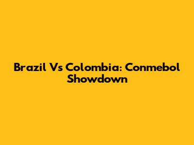Brazil Vs Colombia: Conmebol Showdown