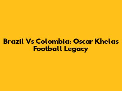 Brazil Vs Colombia: Oscar Khela's Football Legacy