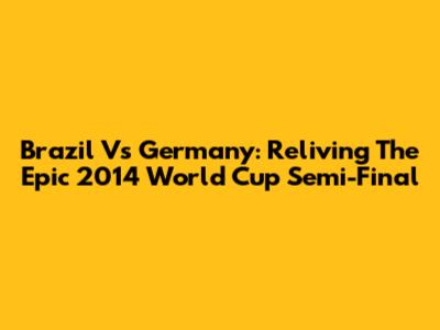 Brazil Vs Germany: Reliving The Epic 2014 World Cup Semi-Final