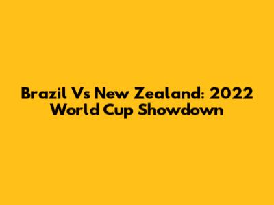 Brazil Vs New Zealand: 2022 World Cup Showdown