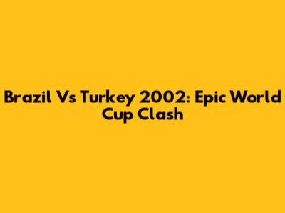 Brazil Vs Turkey 2002: Epic World Cup Clash