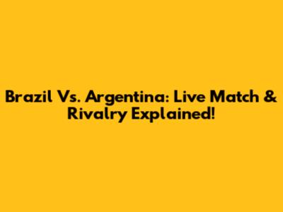 Brazil Vs. Argentina: Live Match & Rivalry Explained!
