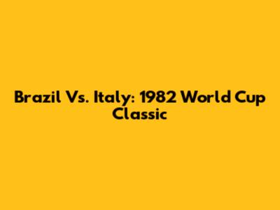 Brazil Vs. Italy: 1982 World Cup Classic