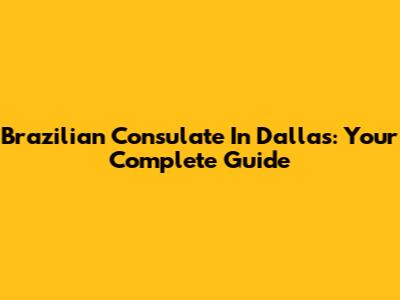 Brazilian Consulate In Dallas: Your Complete Guide