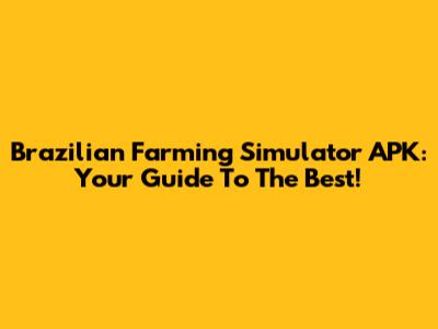 Brazilian Farming Simulator APK: Your Guide To The Best!