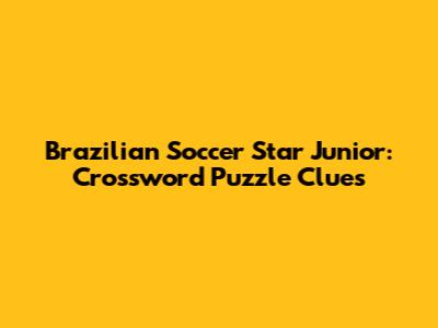 Brazilian Soccer Star Junior: Crossword Puzzle Clues