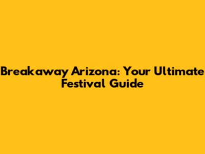 Breakaway Arizona: Your Ultimate Festival Guide