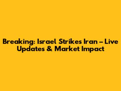Breaking: Israel Strikes Iran – Live Updates & Market Impact