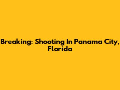 Breaking: Shooting In Panama City, Florida