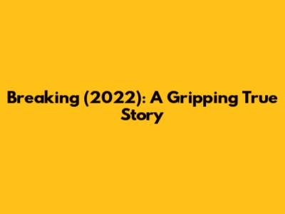 Breaking (2022): A Gripping True Story