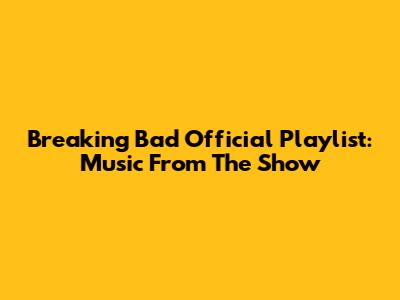 Breaking Bad Official Playlist: Music From The Show